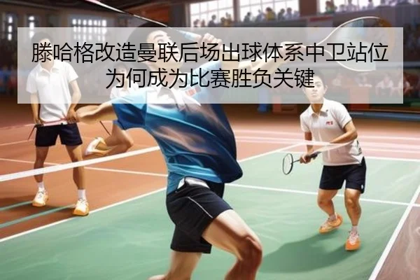 滕哈格改造曼联后场出球体系中卫站位为何成为比赛胜负关键