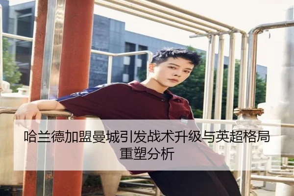 哈兰德加盟曼城引发战术升级与英超格局重塑分析