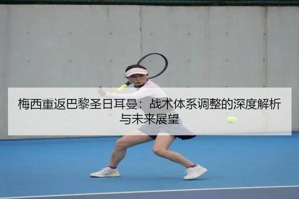 梅西重返巴黎圣日耳曼：战术体系调整的深度解析与未来展望