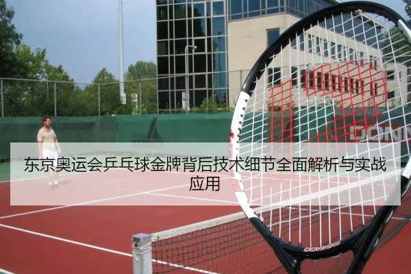东京奥运会乒乓球金牌背后技术细节全面解析与实战应用