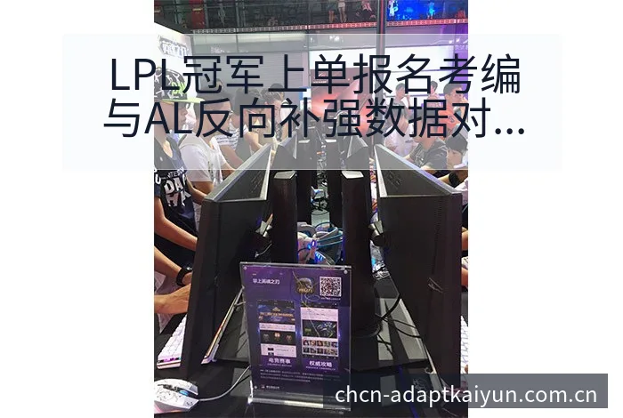 LPL冠军上单报名考编与AL反向补强数据对比分析 - 开云