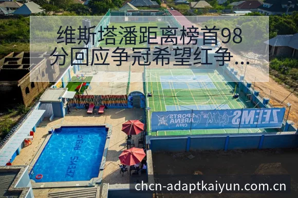 维斯塔潘距离榜首98分回应争冠希望红争议焦点与舆论观察风 - 开云